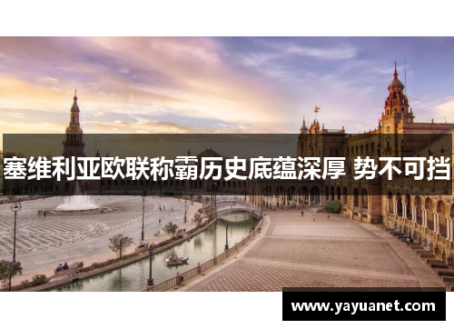 塞维利亚欧联称霸历史底蕴深厚 势不可挡 塞维利亚欧联称霸历史底蕴深厚 势不可挡