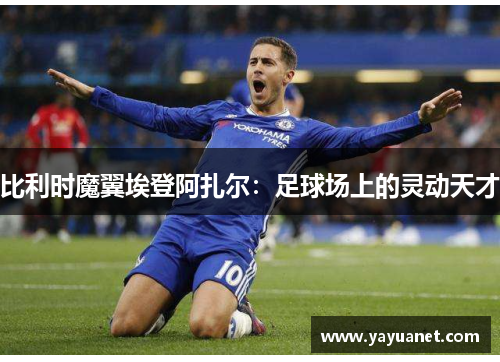 比利时魔翼埃登阿扎尔:足球场上的灵动天才 比利时魔翼埃登阿扎尔:足球场上的灵动天才
