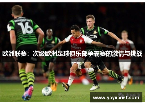 欧洲联赛:次级欧洲足球俱乐部争霸赛的激情与挑战 欧洲联赛:次级欧洲足球俱乐部争霸赛的激情与挑战