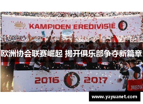 欧洲协会联赛崛起 揭开俱乐部争夺新篇章 欧洲协会联赛崛起 揭开俱乐部争夺新篇章