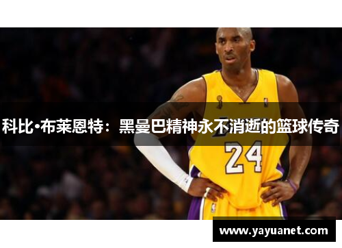 科比·布莱恩特:黑曼巴精神永不消逝的篮球传奇 科比·布莱恩特:黑曼巴精神永不消逝的篮球传奇