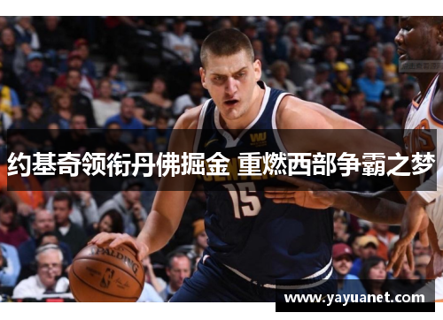约基奇领衔丹佛掘金 重燃西部争霸之梦 约基奇领衔丹佛掘金 重燃西部争霸之梦