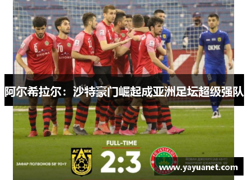 阿尔希拉尔:沙特豪门崛起成亚洲足坛超级强队 阿尔希拉尔:沙特豪门崛起成亚洲足坛超级强队