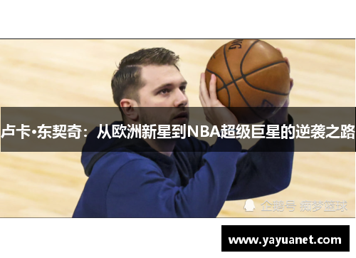 卢卡·东契奇:从欧洲新星到NBA超级巨星的逆袭之路 卢卡·东契奇:从欧洲新星到NBA超级巨星的逆袭之路