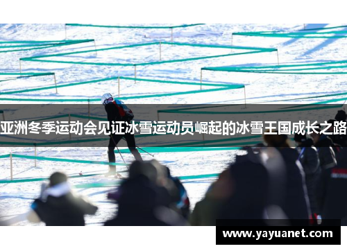 亚洲冬季运动会见证冰雪运动员崛起的冰雪王国成长之路 亚洲冬季运动会见证冰雪运动员崛起的冰雪王国成长之路