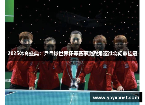 2025体育盛典:乒乓球世界杯等赛事激烈角逐谁将问鼎桂冠 2025体育盛典:乒乓球世界杯等赛事激烈角逐谁将问鼎桂冠