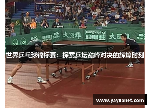 世界乒乓球锦标赛:探索乒坛巅峰对决的辉煌时刻 世界乒乓球锦标赛:探索乒坛巅峰对决的辉煌时刻
