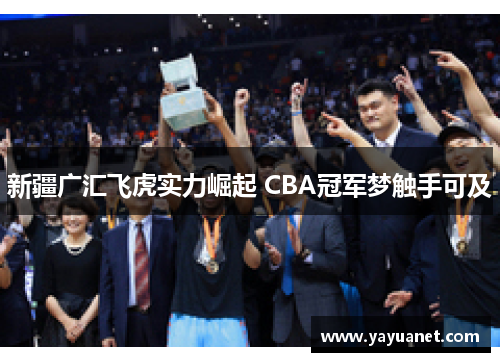 新疆广汇飞虎实力崛起 CBA冠军梦触手可及 新疆广汇飞虎实力崛起 CBA冠军梦触手可及