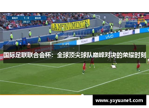 国际足联联合会杯:全球顶尖球队巅峰对决的荣耀时刻 国际足联联合会杯:全球顶尖球队巅峰对决的荣耀时刻