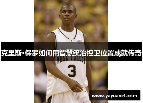 克里斯·保罗如何用智慧统治控卫位置成就传奇 克里斯·保罗如何用智慧统治控卫位置成就传奇
