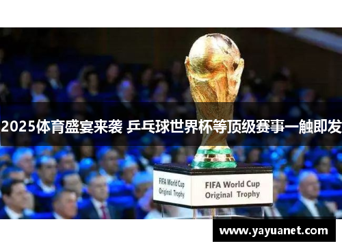 2025体育盛宴来袭 乒乓球世界杯等顶级赛事一触即发 2025体育盛宴来袭 乒乓球世界杯等顶级赛事一触即发