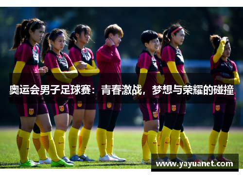奥运会男子足球赛:青春激战,梦想与荣耀的碰撞 奥运会男子足球赛:青春激战,梦想与荣耀的碰撞