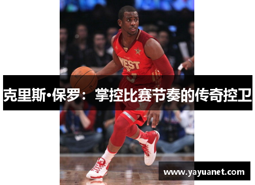 克里斯·保罗:掌控比赛节奏的传奇控卫 克里斯·保罗:掌控比赛节奏的传奇控卫