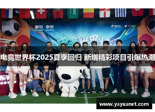 电竞世界杯2025夏季回归 新增精彩项目引爆热潮 电竞世界杯2025夏季回归 新增精彩项目引爆热潮