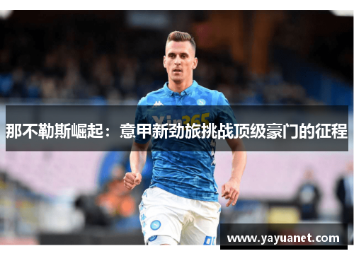 那不勒斯崛起:意甲新劲旅挑战顶级豪门的征程 那不勒斯崛起:意甲新劲旅挑战顶级豪门的征程