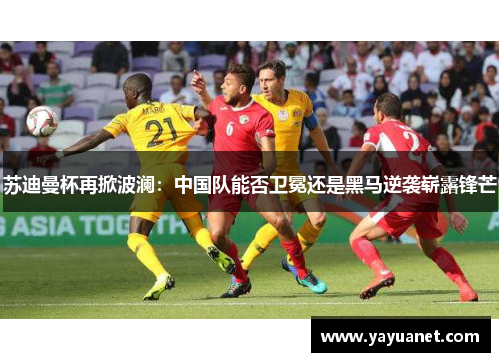 苏迪曼杯再掀波澜:中国队能否卫冕还是黑马逆袭崭露锋芒 苏迪曼杯再掀波澜:中国队能否卫冕还是黑马逆袭崭露锋芒