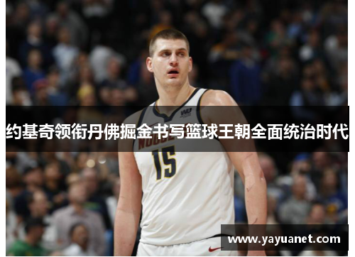约基奇领衔丹佛掘金书写篮球王朝全面统治时代 约基奇领衔丹佛掘金书写篮球王朝全面统治时代