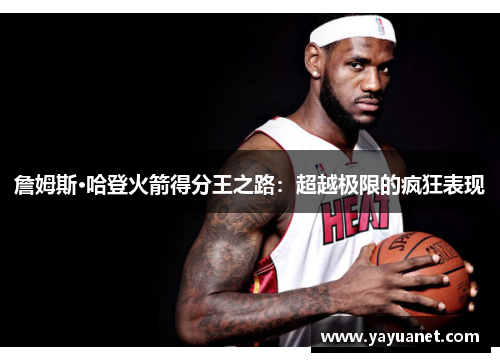 詹姆斯·哈登火箭得分王之路:超越极限的疯狂表现 詹姆斯·哈登火箭得分王之路:超越极限的疯狂表现