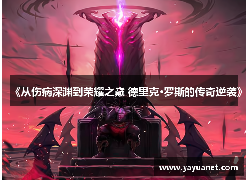 《从伤病深渊到荣耀之巅 德里克·罗斯的传奇逆袭》 《从伤病深渊到荣耀之巅 德里克·罗斯的传奇逆袭》