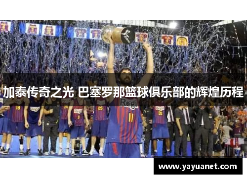 加泰传奇之光 巴塞罗那篮球俱乐部的辉煌历程 加泰传奇之光 巴塞罗那篮球俱乐部的辉煌历程