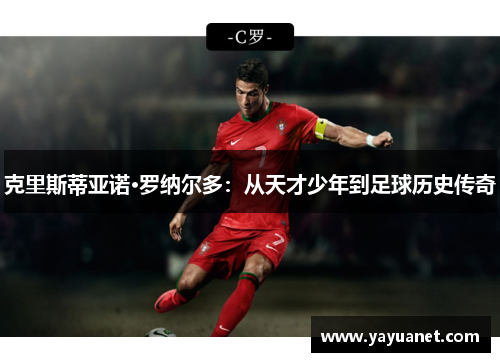 克里斯蒂亚诺·罗纳尔多:从天才少年到足球历史传奇 克里斯蒂亚诺·罗纳尔多:从天才少年到足球历史传奇