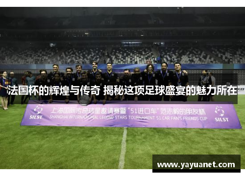 法国杯的辉煌与传奇 揭秘这项足球盛宴的魅力所在 法国杯的辉煌与传奇 揭秘这项足球盛宴的魅力所在
