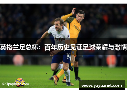 英格兰足总杯:百年历史见证足球荣耀与激情 英格兰足总杯:百年历史见证足球荣耀与激情