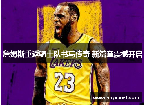 詹姆斯重返骑士队书写传奇 新篇章震撼开启 詹姆斯重返骑士队书写传奇 新篇章震撼开启