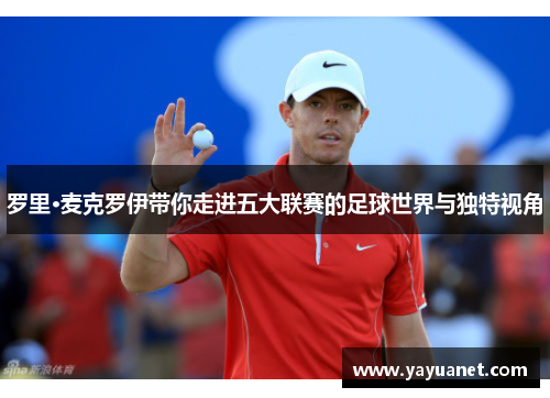 罗里·麦克罗伊带你走进五大联赛的足球世界与独特视角 罗里·麦克罗伊带你走进五大联赛的足球世界与独特视角