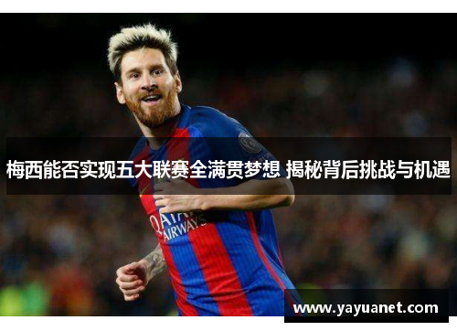 梅西能否实现五大联赛全满贯梦想 揭秘背后挑战与机遇 梅西能否实现五大联赛全满贯梦想 揭秘背后挑战与机遇