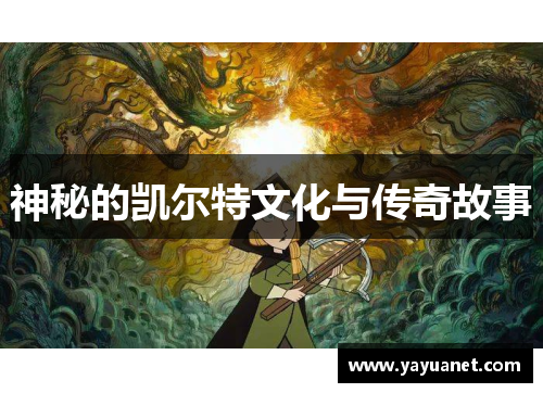 神秘的凯尔特文化与传奇故事 神秘的凯尔特文化与传奇故事