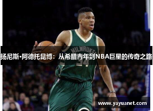 扬尼斯·阿德托昆博:从希腊青年到NBA巨星的传奇之路 扬尼斯·阿德托昆博:从希腊青年到NBA巨星的传奇之路