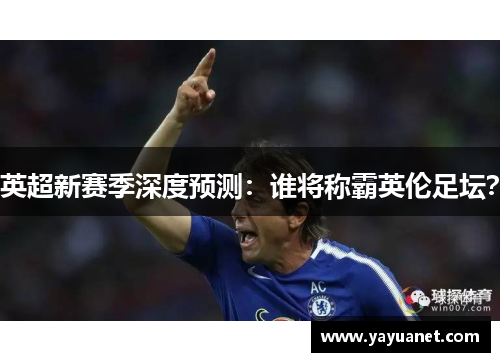 英超新赛季深度预测:谁将称霸英伦足坛? 英超新赛季深度预测:谁将称霸英伦足坛?