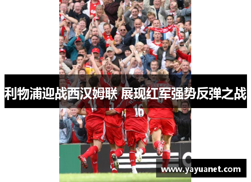 利物浦迎战西汉姆联 展现红军强势反弹之战 利物浦迎战西汉姆联 展现红军强势反弹之战