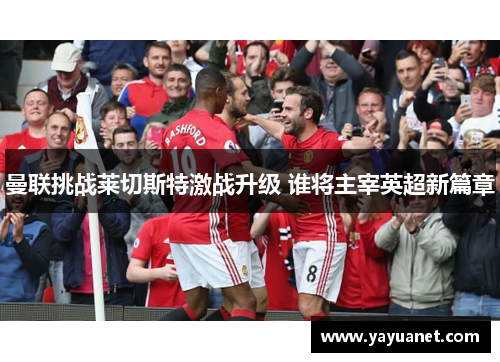 曼联挑战莱切斯特激战升级 谁将主宰英超新篇章 曼联挑战莱切斯特激战升级 谁将主宰英超新篇章