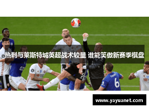 热刺与莱斯特城英超战术较量 谁能笑傲新赛季棋盘 热刺与莱斯特城英超战术较量 谁能笑傲新赛季棋盘