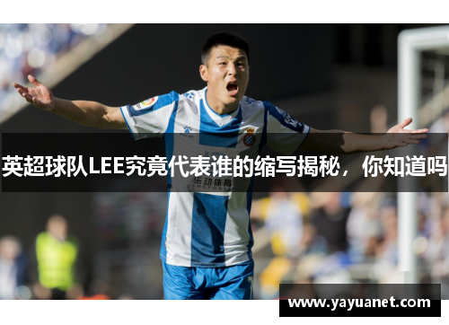 英超球队LEE究竟代表谁的缩写揭秘,你知道吗 英超球队LEE究竟代表谁的缩写揭秘,你知道吗