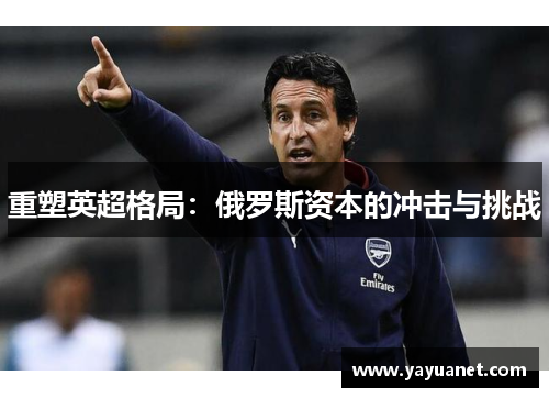重塑英超格局:俄罗斯资本的冲击与挑战 重塑英超格局:俄罗斯资本的冲击与挑战