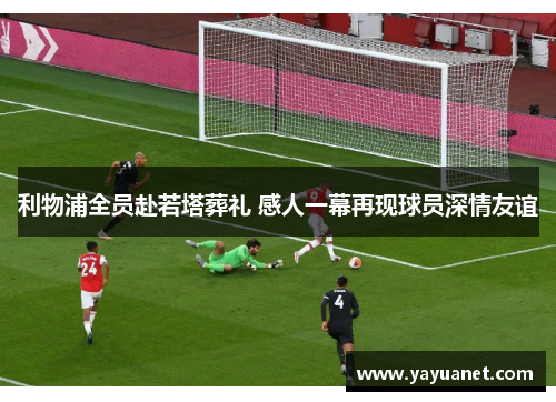 利物浦全员赴若塔葬礼 感人一幕再现球员深情友谊 利物浦全员赴若塔葬礼 感人一幕再现球员深情友谊