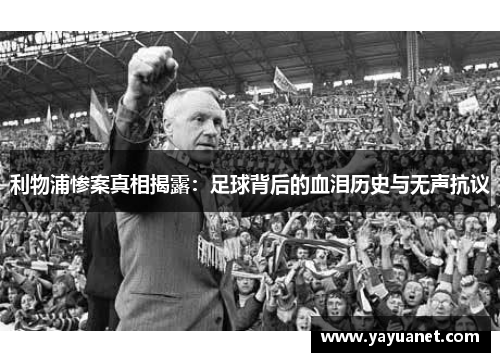 利物浦惨案真相揭露:足球背后的血泪历史与无声抗议 利物浦惨案真相揭露:足球背后的血泪历史与无声抗议