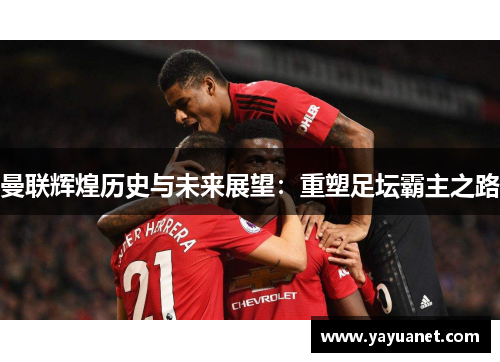 曼联辉煌历史与未来展望:重塑足坛霸主之路
